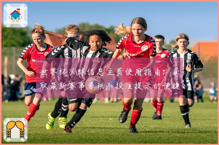 世界杯买球信息主页使用指南：获取最新赛事资讯和投注提示的便捷途径