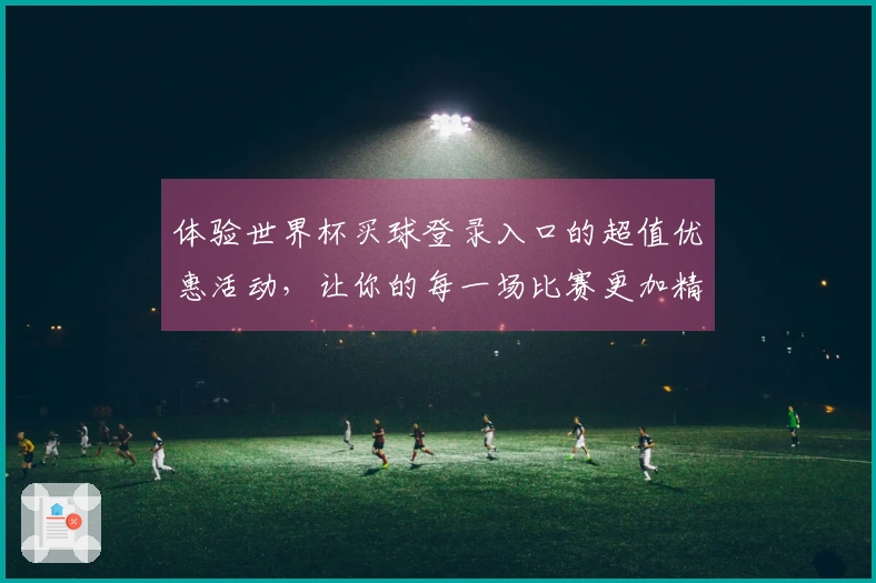 体验世界杯买球登录入口的超值优惠活动，让你的每一场比赛更加精彩！