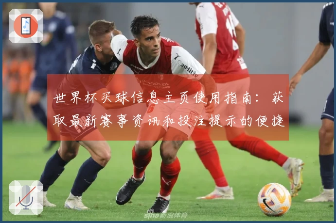 世界杯买球信息主页使用指南：获取最新赛事资讯和投注提示的便捷途径