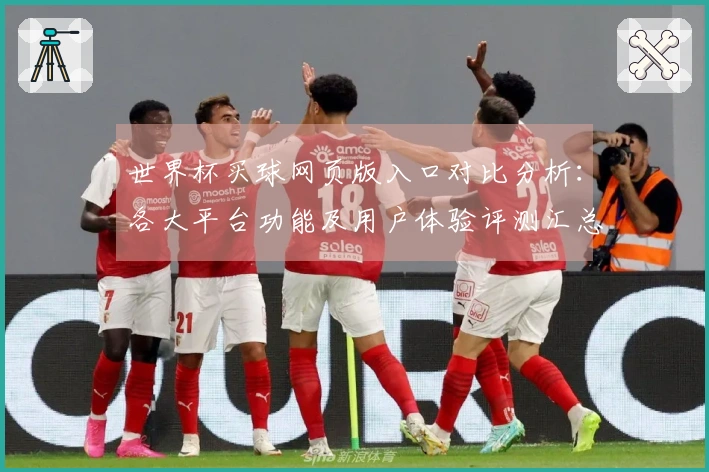 世界杯买球网页版入口对比分析：各大平台功能及用户体验评测汇总