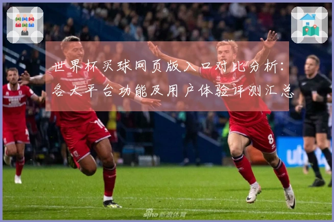 世界杯买球网页版入口对比分析：各大平台功能及用户体验评测汇总