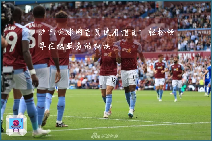 沙巴买球网首页使用指南：轻松畅享在线服务的秘诀