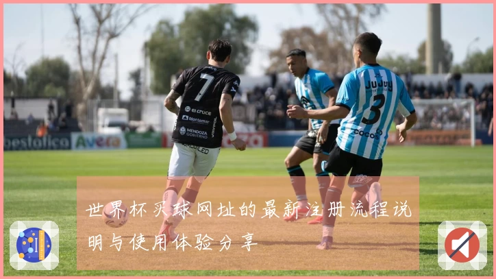 世界杯买球网址的最新注册流程说明与使用体验分享