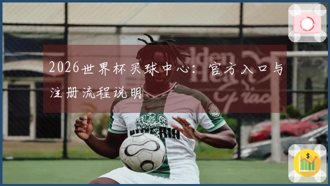 2026世界杯买球中心：官方入口与注册流程说明