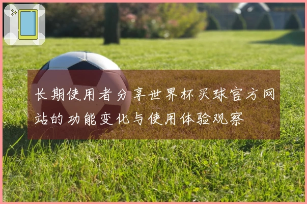 长期使用者分享世界杯买球官方网站的功能变化与使用体验观察