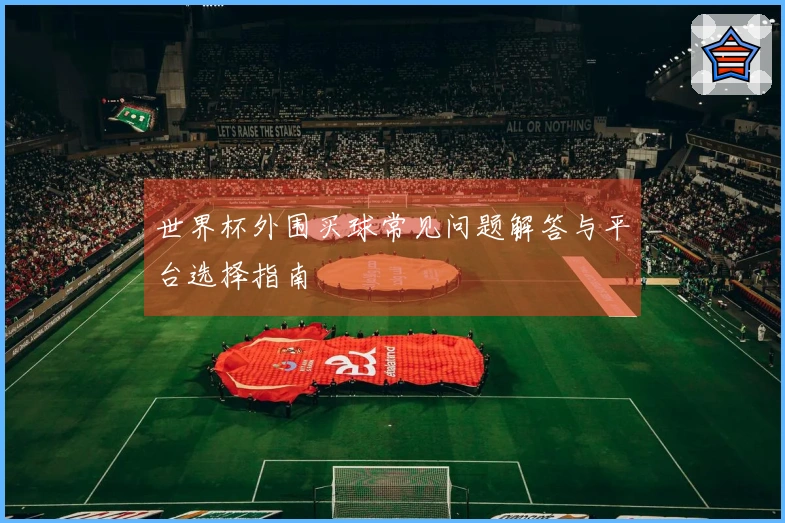 世界杯外围买球常见问题解答与平台选择指南