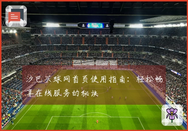 沙巴买球网首页使用指南：轻松畅享在线服务的秘诀