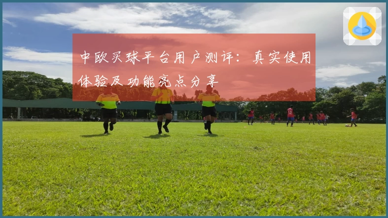 中欧买球平台用户测评：真实使用体验及功能亮点分享