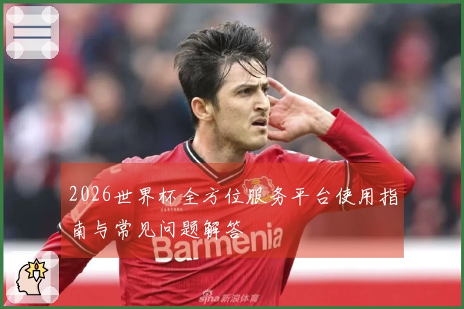 2026世界杯全方位服务平台使用指南与常见问题解答