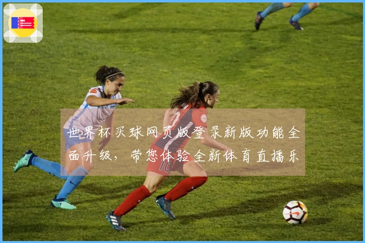 世界杯买球网页版登录新版功能全面升级，带您体验全新体育直播乐趣