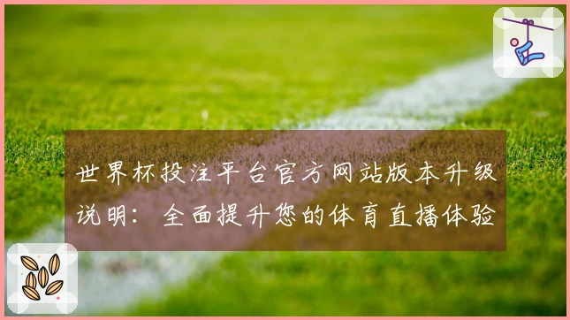 世界杯投注平台官方网站版本升级说明：全面提升您的体育直播体验
