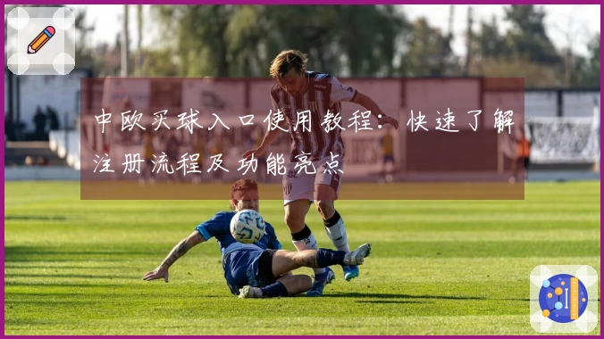 中欧买球入口使用教程：快速了解注册流程及功能亮点