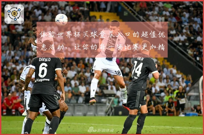体验世界杯买球登录入口的超值优惠活动，让你的每一场比赛更加精彩！
