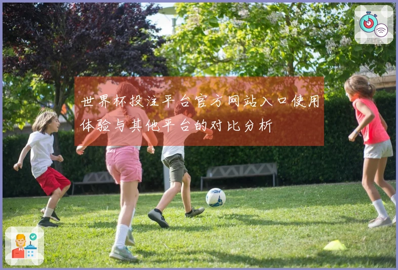 世界杯投注平台官方网站入口使用体验与其他平台的对比分析