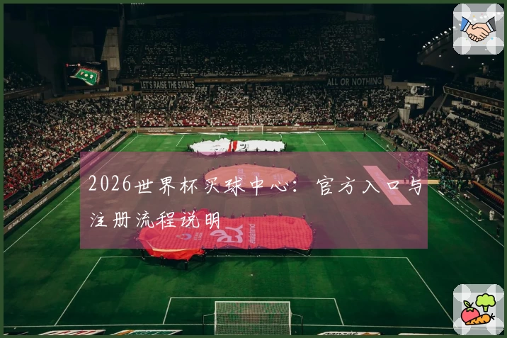 2026世界杯买球中心：官方入口与注册流程说明