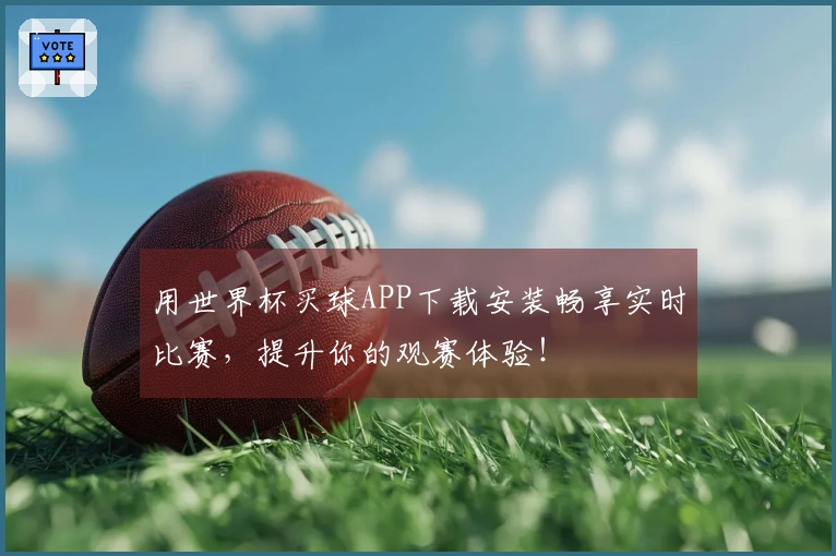 用世界杯买球APP下载安装畅享实时比赛，提升你的观赛体验！